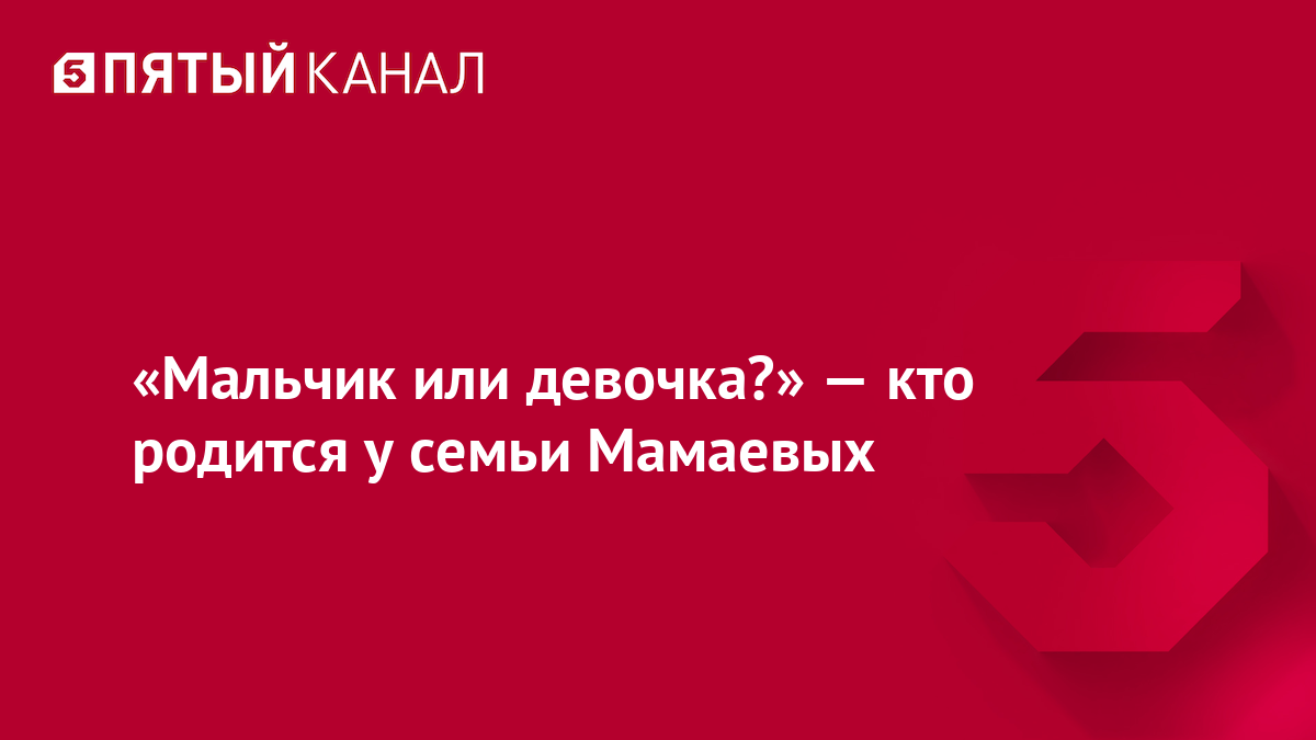 «Мальчик или девочка?» — кто родится у семьи Мамаевых